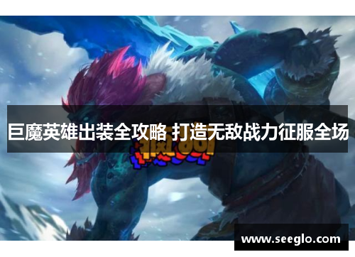 巨魔英雄出装全攻略 打造无敌战力征服全场